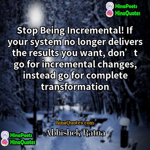 Abhishek Ratna Quotes | Stop Being Incremental! If your system no